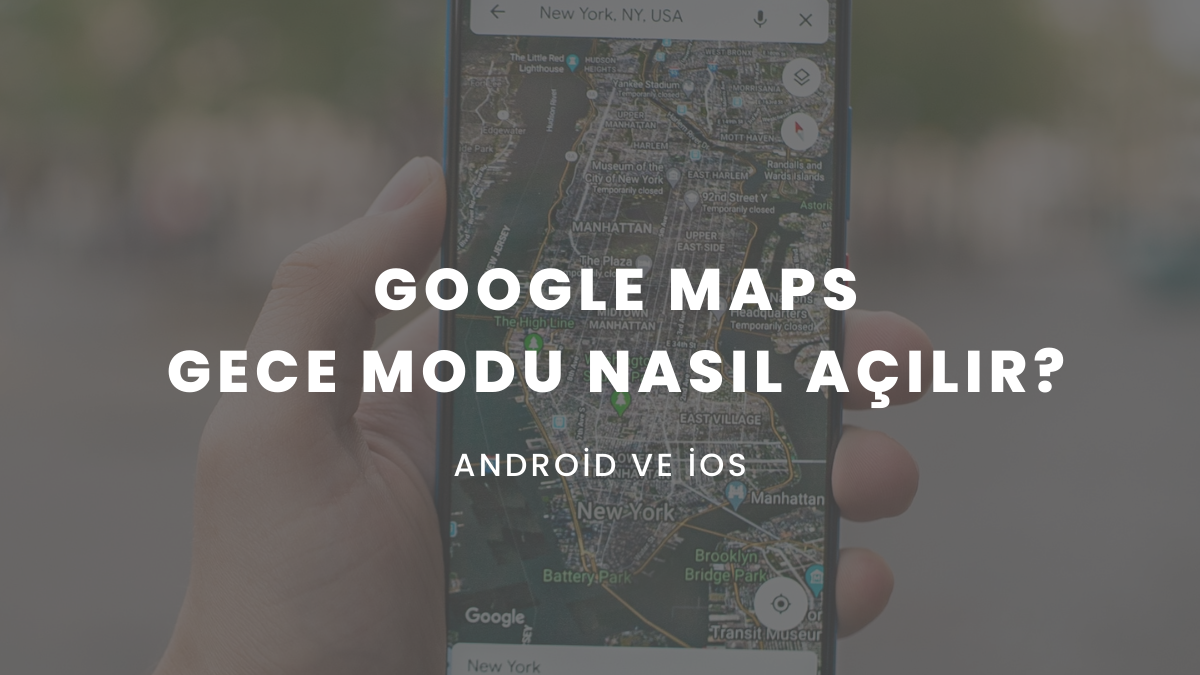 Google Maps Gece Modu Nasıl Açılır? (Android ve iOS)